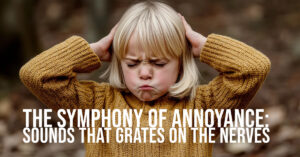 FUN-The Symphony of Annoyance_ Sounds That Grates on the Nerves